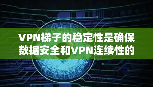 VPN梯子的稳定性是确保数据安全和VPN连续性的关键因素。以下是对VPN梯子稳定性的详细分析,包括主要因素及其影响 VPN梯子的稳定性是确保数据安全和VPN连续性的关键因素。以下是对VPN梯子稳定性的详细分析,包括主要因素及其影响
