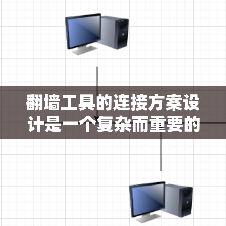 翻墙工具的连接方案设计是一个复杂而重要的过程，涉及多个关键方面。以下是一个总结和详细的解决方案