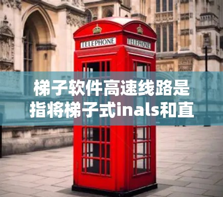 梯子软件高速线路是指将梯子式inals和直线式inals连接起来的高速网络线路系统。这种连接方式通常采用串行连接，因为串行连接可以提高数据传输的速度和可靠性。以下是关于梯子软件高速线路的一些关键点