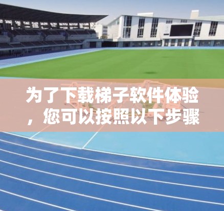 为了下载梯子软件体验，您可以按照以下步骤操作