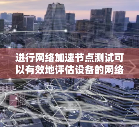 进行<strong>网络加速</strong>节点测试可以有效地评估设备的<strong>网络加速</strong>能力,帮助发现潜在的问题。以下是一步步的指南,帮助您顺利完成测试