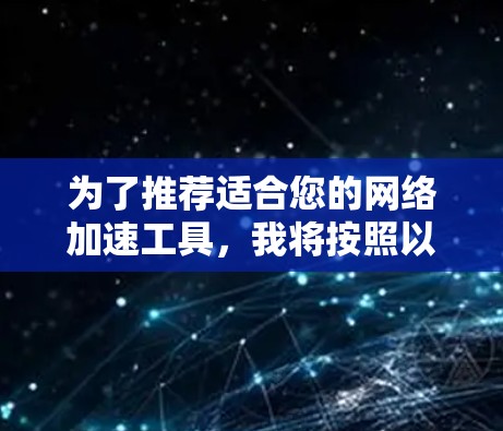 为了推荐适合您的<strong>网络加速</strong>工具,我将按照以下步骤进行