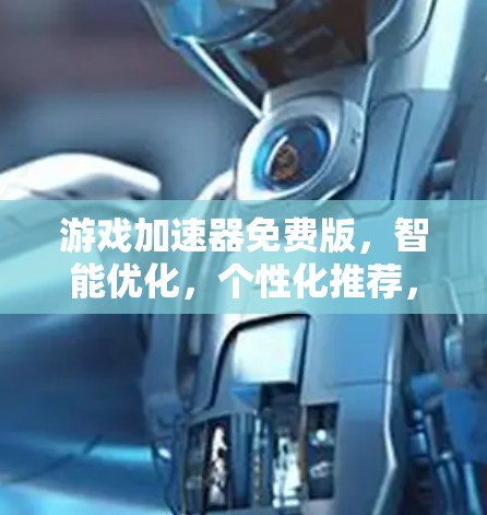 游戏加速器免费版，智能优化，个性化推荐，付费功能全搞定