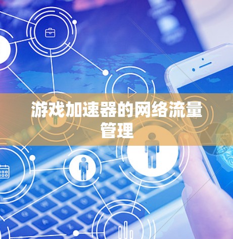 游戏加速器的网络流量管理 游戏加速器的网络流量管理