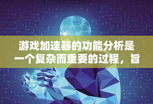 游戏加速器的功能分析是一个复杂而重要的过程,旨在优化游戏性能,支持多平台和不同游戏类型的游戏加速。以下是对加速器功能分析的详细总结 游戏加速器的功能分析是一个复杂而重要的过程,旨在优化游戏性能,支持多平台和不同游戏类型的游戏加速。以下是对加速器功能分析的详细总结