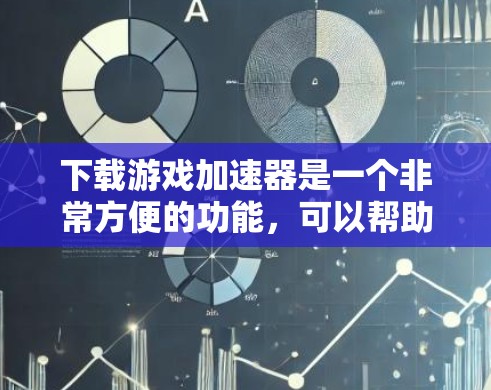 下载游戏加速器是一个非常方便的功能,可以帮助你在下载游戏时节省网络资源,提升游戏体验。以下是一个简单且全面的指南,帮助你轻松下载和使用游戏加速器 下载游戏加速器是一个非常方便的功能,可以帮助你在下载游戏时节省网络资源,提升游戏体验。以下是一个简单且全面的指南,帮助你轻松下载和使用游戏加速器