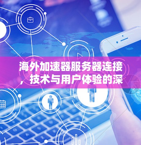 海外加速器服务器连接,技术与用户体验的深度解析 海外加速器服务器连接,技术与用户体验的深度解析