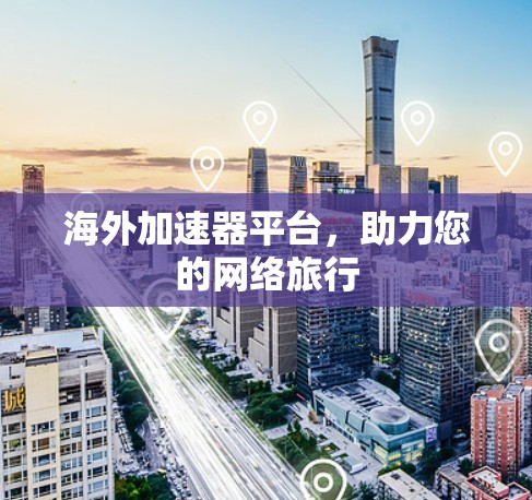 海外加速器平台,助力您的网络旅行 海外加速器平台,助力您的网络旅行