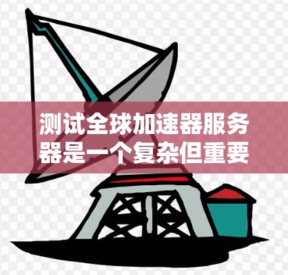 测试全球加速器服务器是一个复杂但重要的过程,涉及多个步骤和工具的使用。以下是对测试全球加速器服务器的详细指南