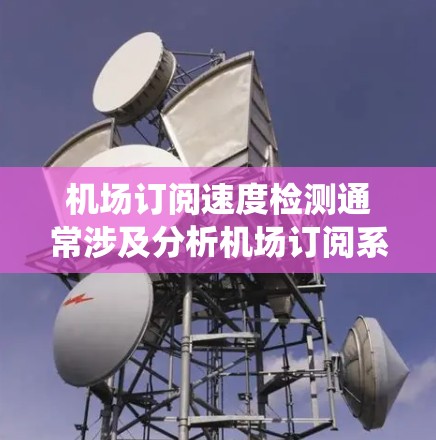 机场订阅速度检测通常涉及分析机场订阅系统的性能,以检测和优化其流量和使用情况。以下是一些可能的步骤和方法 机场订阅速度检测通常涉及分析机场订阅系统的性能,以检测和优化其流量和使用情况。以下是一些可能的步骤和方法