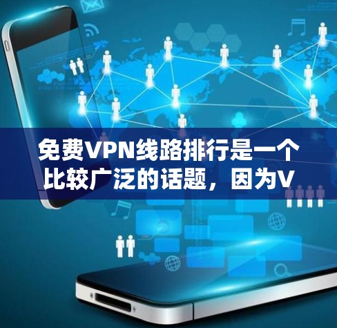 免费VPN线路排行是一个比较广泛的话题，因为VPN服务的提供者和覆盖范围因平台而异。以下是一些主要的免费VPN平台及其特点