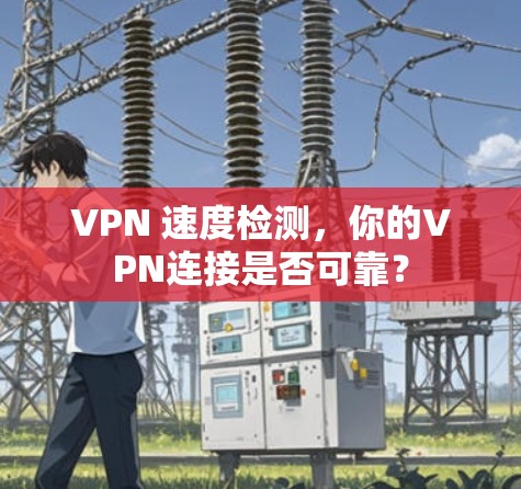 VPN 速度检测,你的VPN连接是否可靠? VPN 速度检测,你的VPN连接是否可靠?