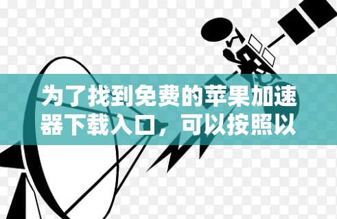 为了找到免费的苹果加速器下载入口，可以按照以下步骤进行
