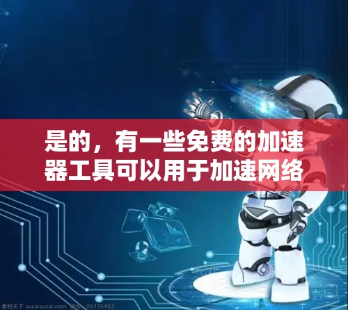 是的,有一些免费的加速器工具可以用于加速网络连接。以下是几种常见的免费加速器推荐,供您参考
