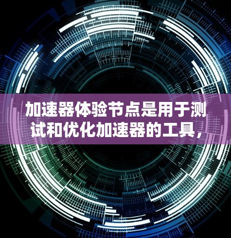加速器体验节点是用于测试和优化加速器的工具,通过配置和运行测试项目,可以了解加速器在不同场景下的表现和优化潜力,进而进行优化和改进。以下是逐步的指南 加速器体验节点是用于测试和优化加速器的工具,通过配置和运行测试项目,可以了解加速器在不同场景下的表现和优化潜力,进而进行优化和改进。以下是逐步的指南
