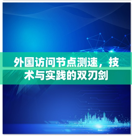 外国访问节点测速，技术与实践的双刃剑