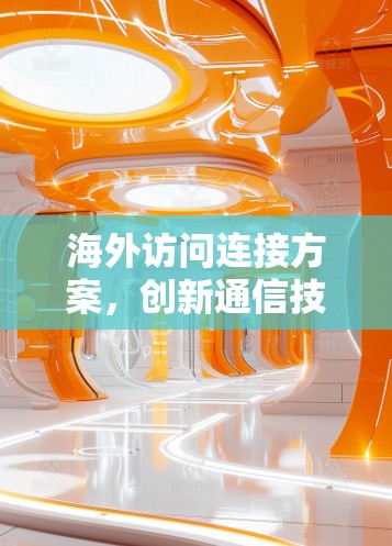 海外访问连接方案，创新通信技术的解决方案