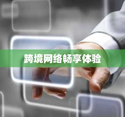 跨境网络畅享体验 跨境网络畅享体验