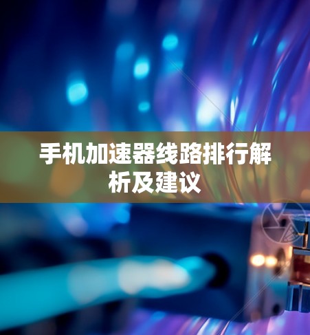 手机加速器线路排行解析及建议