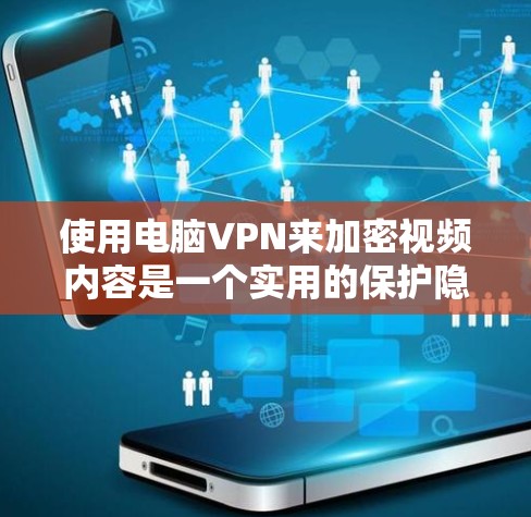 使用电脑VPN来加密视频内容是一个实用的保护隐私和安全的方法。以下是一个逐步的指南，帮助你学习如何使用电脑VPN