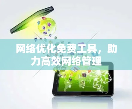 网络优化免费工具,助力高效网络管理 网络优化免费工具,助力高效网络管理