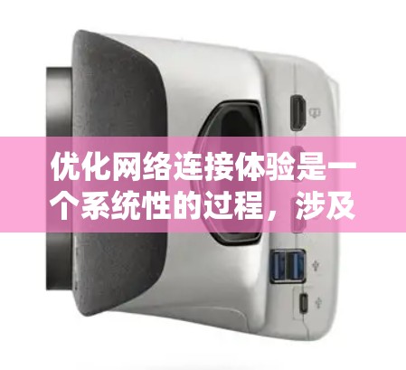 优化网络连接体验是一个系统性的过程，涉及多个步骤和工具的学习和应用。以下是一个分步指南，帮助您系统地进行网络优化