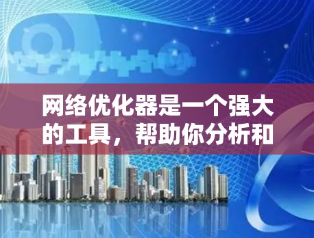 网络优化器是一个强大的工具,帮助你分析和优化网络性能。以下是一步步的指南,帮助你有效使用网络优化器 网络优化器是一个强大的工具,帮助你分析和优化网络性能。以下是一步步的指南,帮助你有效使用网络优化器