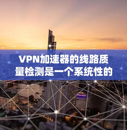 VPN加速器的线路质量检测是一个系统性的过程,旨在评估加速器对VPN连接的影响。以下是对该过程的详细总结和分析 VPN加速器的线路质量检测是一个系统性的过程,旨在评估加速器对VPN连接的影响。以下是对该过程的详细总结和分析