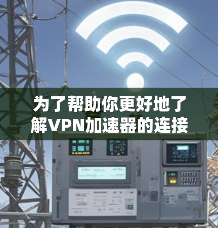 为了帮助你更好地了解VPN加速器的连接速度排行，以下是一个结构化的总结，涵盖主要的VPN服务、连接速度因素、优缺点比较以及推荐建议