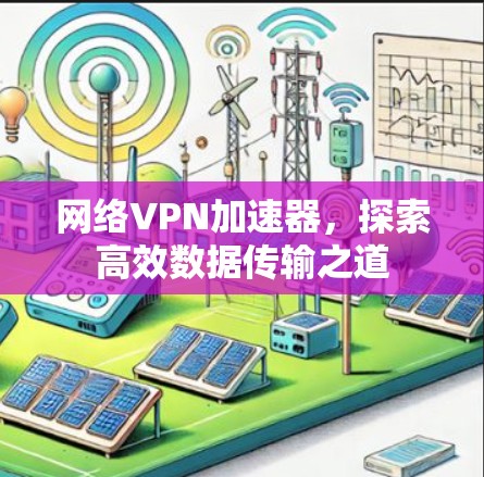 网络VPN加速器，探索高效数据传输之道