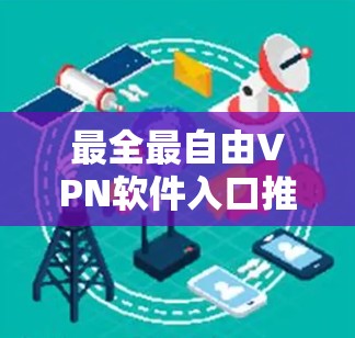 最全最自由<strong>VPN软件</strong>入口推荐
