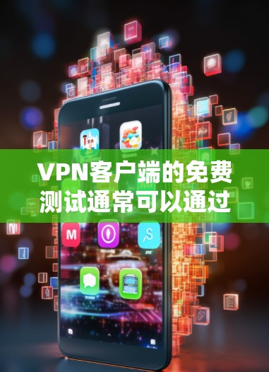 <strong>VPN客户端</strong>的免费测试通常可以通过以下方式进行