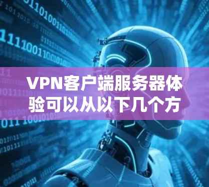 <strong>VPN客户端</strong>服务器体验可以从以下几个方面进行系统优化和设计，以确保其稳定性和用户体验