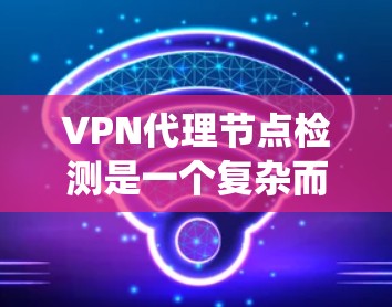 VPN代理节点检测是一个复杂而重要的步骤,主要目标是确保代理服务器是安全的,没有恶意代码或病毒。以下是一些系统性的方法和步骤来检测VPN代理节点 VPN代理节点检测是一个复杂而重要的步骤,主要目标是确保代理服务器是安全的,没有恶意代码或病毒。以下是一些系统性的方法和步骤来检测VPN代理节点