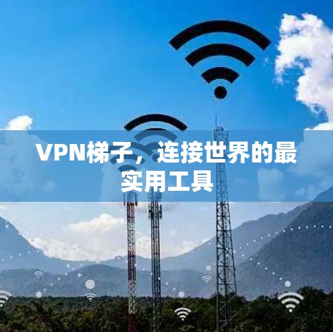 VPN梯子，连接世界的最实用工具