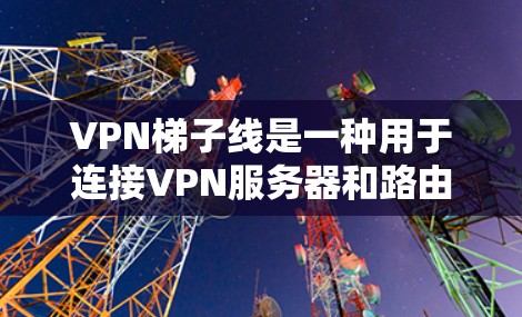 VPN梯子线是一种用于连接VPN服务器和路由器的线,其连接方式和性能会影响整个网络的性能。以下是关于VPN梯子线连接方式及其对性能的影响的详细分析 VPN梯子线是一种用于连接VPN服务器和路由器的线,其连接方式和性能会影响整个网络的性能。以下是关于VPN梯子线连接方式及其对性能的影响的详细分析