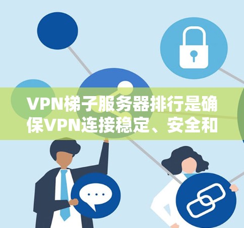 VPN梯子服务器排行是确保VPN连接稳定、安全和高效的关键。以下是对VPN梯子服务器排行的详细说明和排排行的注意事项 VPN梯子服务器排行是确保VPN连接稳定、安全和高效的关键。以下是对VPN梯子服务器排行的详细说明和排排行的注意事项