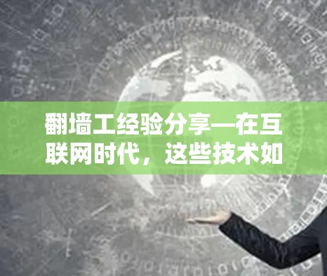 翻墙工经验分享—在互联网时代,这些技术如何帮助你? 翻墙工经验分享—在互联网时代,这些技术如何帮助你?