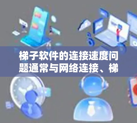 梯子软件的连接速度问题通常与网络连接、梯子机设备和配置有关。以下是详细分析和解决方法 梯子软件的连接速度问题通常与网络连接、梯子机设备和配置有关。以下是详细分析和解决方法