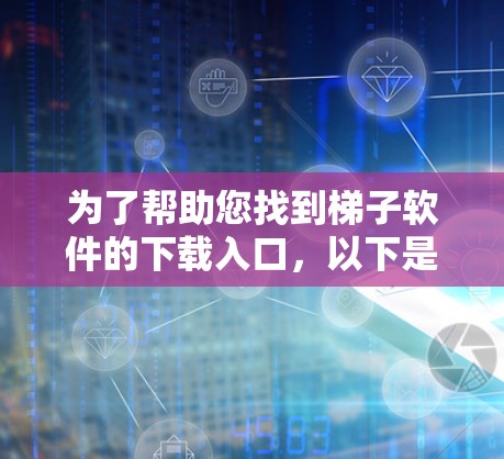 为了帮助您找到梯子软件的下载入口,以下是一些常见的资源和步骤,您可以参考这些信息 为了帮助您找到梯子软件的下载入口,以下是一些常见的资源和步骤,您可以参考这些信息