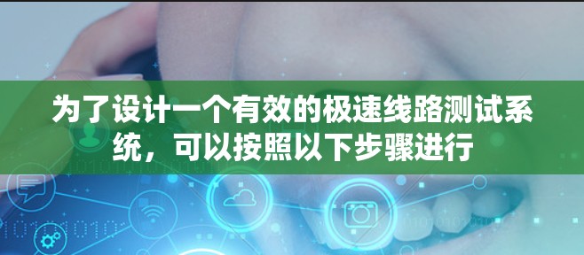 为了设计一个有效的极速线路测试系统,可以按照以下步骤进行 为了设计一个有效的极速线路测试系统,可以按照以下步骤进行