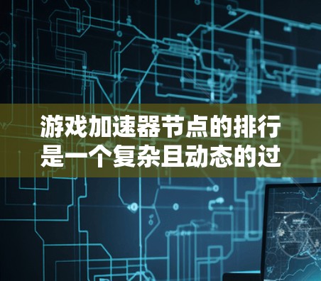 游戏加速器节点的排行是一个复杂且动态的过程,涉及多个因素来评估加速器的表现和性能。以下是一些关键点,帮助你理解加速器节点的排行 游戏加速器节点的排行是一个复杂且动态的过程,涉及多个因素来评估加速器的表现和性能。以下是一些关键点,帮助你理解加速器节点的排行