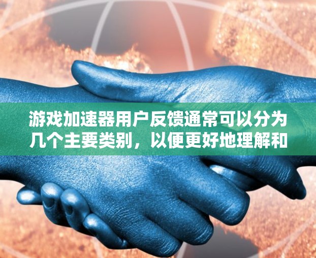 游戏加速器用户反馈通常可以分为几个主要类别,以便更好地理解和解决问题。以下是一些常见的反馈类型及其对应的解决方案 游戏加速器用户反馈通常可以分为几个主要类别,以便更好地理解和解决问题。以下是一些常见的反馈类型及其对应的解决方案