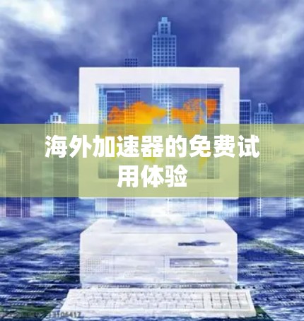 海外加速器的免费试用体验