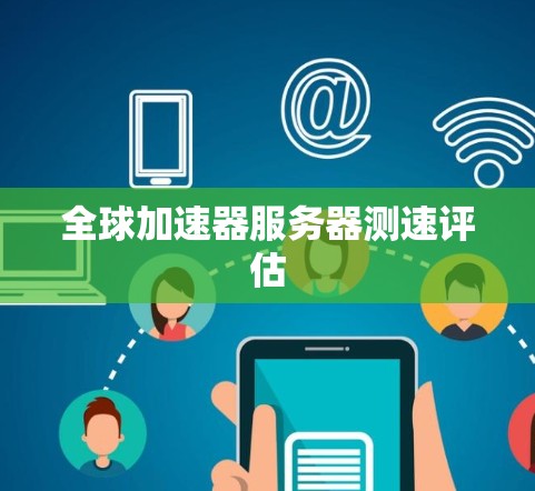 全球加速器服务器测速评估 全球加速器服务器测速评估