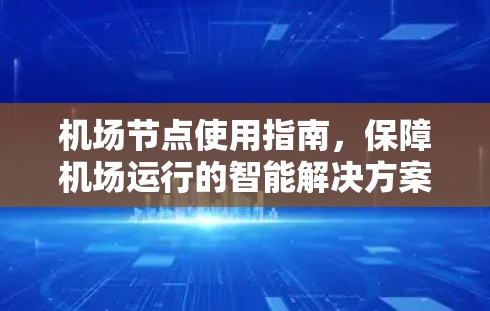 机场节点使用指南，保障机场运行的智能解决方案