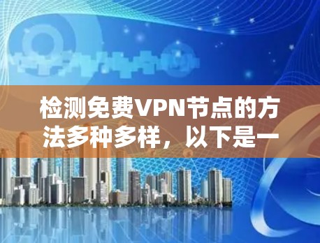检测免费VPN节点的方法多种多样，以下是一些有效的策略