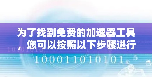 为了找到免费的加速器工具,您可以按照以下步骤进行选择和使用 为了找到免费的加速器工具,您可以按照以下步骤进行选择和使用
