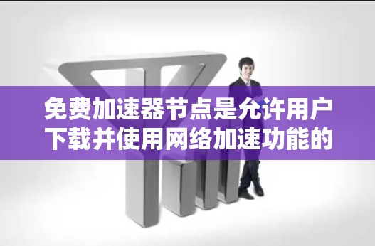 免费加速器节点是允许用户下载并使用<strong>网络加速</strong>功能的网络工具,通常不需要付费。以下是关于如何了解和使用免费加速器节点的详细指南
