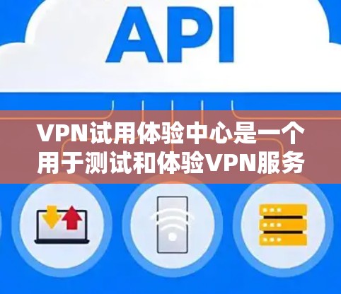 VPN试用体验中心是一个用于测试和体验VPN服务的平台。以下是关于VPN试用体验中心的一些关键信息和步骤 VPN试用体验中心是一个用于测试和体验VPN服务的平台。以下是关于VPN试用体验中心的一些关键信息和步骤